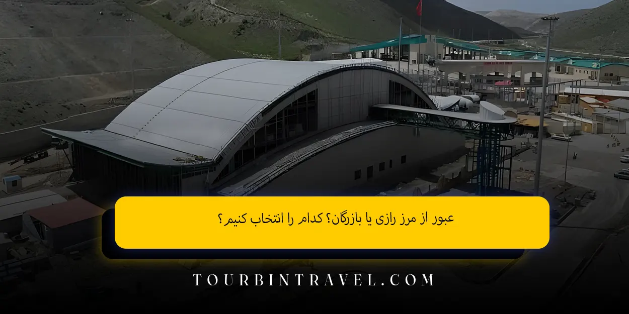 عبور از مرز رازی یا بازرگان؟ کدام را انتخاب کنیم؟